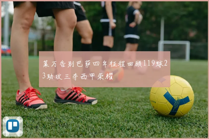 莱万告别巴萨四年征程回顾119球23助攻三夺西甲荣耀