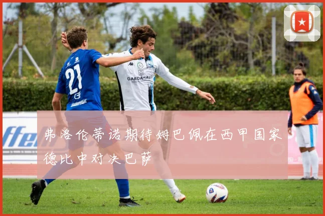 弗洛伦蒂诺期待姆巴佩在西甲国家德比中对决巴萨