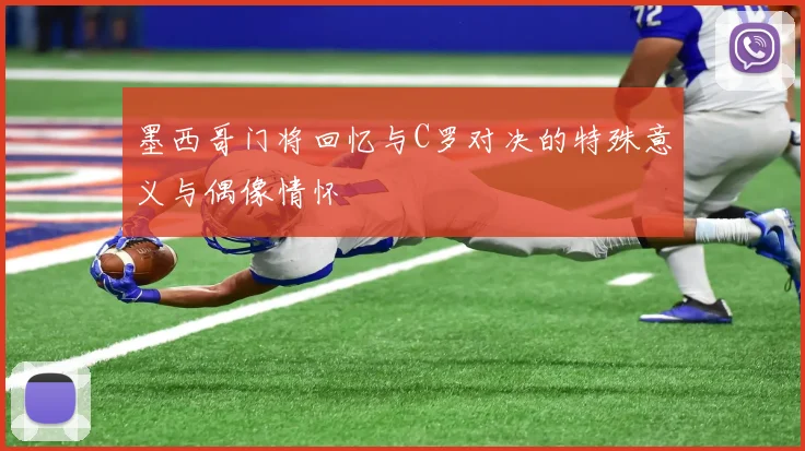 墨西哥门将回忆与C罗对决的特殊意义与偶像情怀