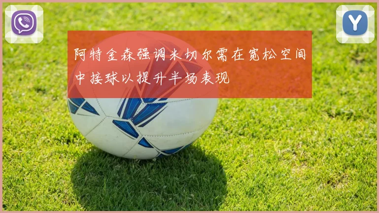 阿特金森强调米切尔需在宽松空间中接球以提升半场表现