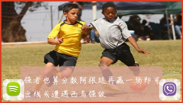 强者也算分数阿根廷再赢一场即可出线或遭遇西乌强敌